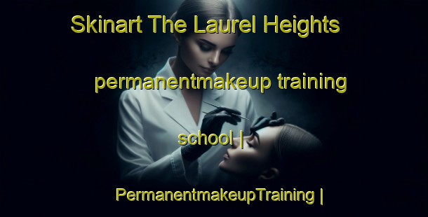 Skinart The Laurel Heights permanentmakeup training school | PermanentmakeupTraining | PermanentmakeupClasses | SkinartTraining-United States